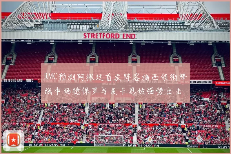 RMC预测阿根廷首发阵容梅西领衔锋线中场德保罗与麦卡恩佐强势出击