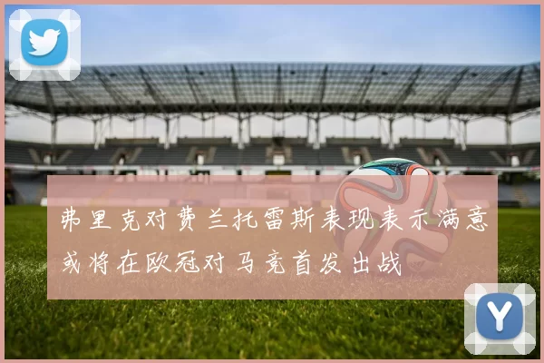弗里克对费兰托雷斯表现表示满意或将在欧冠对马竞首发出战