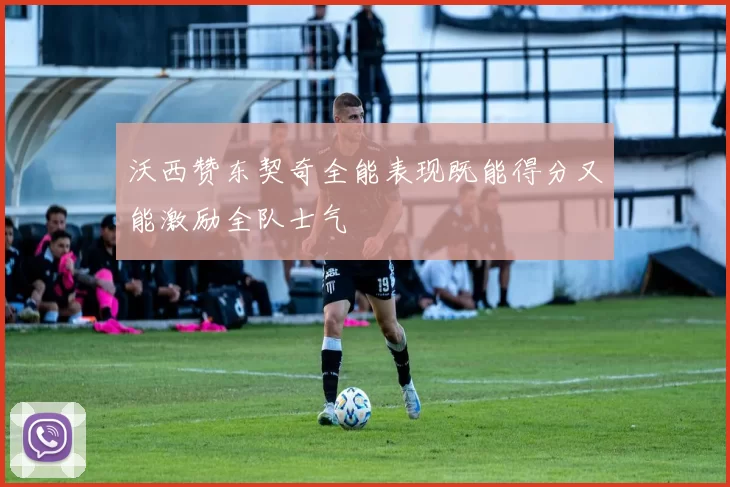 沃西赞东契奇全能表现既能得分又能激励全队士气