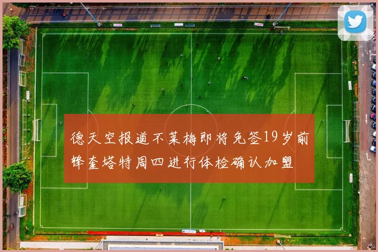 德天空报道不莱梅即将免签19岁前锋奎塔特周四进行体检确认加盟
