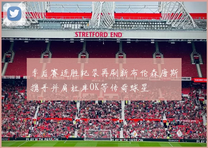 季后赛连胜纪录再刷新布伦森唐斯携手并肩杜库OK等传奇球星