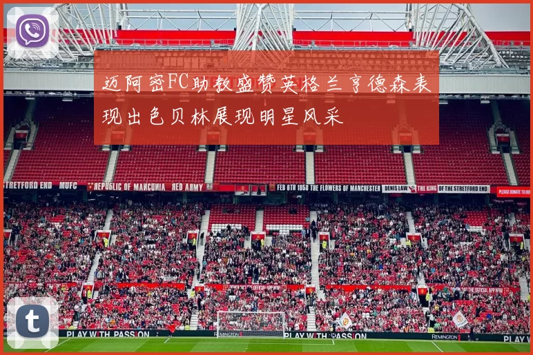 迈阿密FC助教盛赞英格兰亨德森表现出色贝林展现明星风采