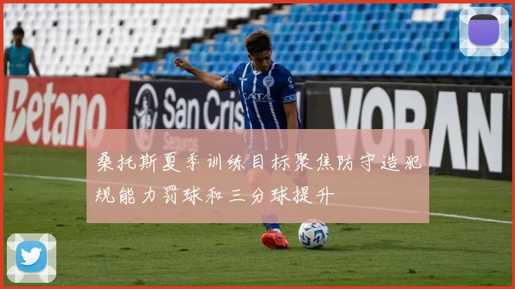 桑托斯夏季训练目标聚焦防守造犯规能力罚球和三分球提升