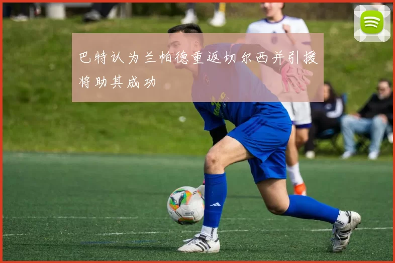 巴特认为兰帕德重返切尔西并引援将助其成功