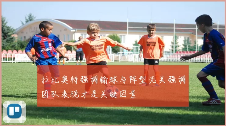 拉比奥特强调输球与阵型无关强调团队表现才是关键因素