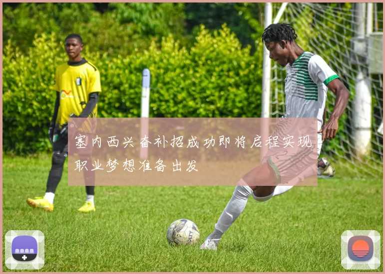塞内西兴奋补招成功即将启程实现职业梦想准备出发